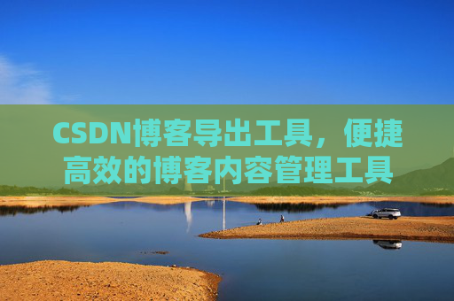 CSDN博客导出工具，便捷高效的博客内容管理工具